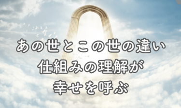 あの世とこの世の違いを知っていると人生が豊かで幸せになる