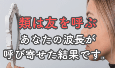 類は友を呼ぶ「波長の法則」がすべてを引き寄せている